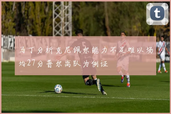马丁分析克尼佩尔能力不足难以场均27分普尔离队为例证
