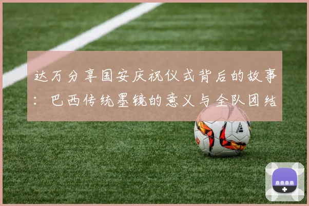 达万分享国安庆祝仪式背后的故事：巴西传统墨镜的意义与全队团结的象征
