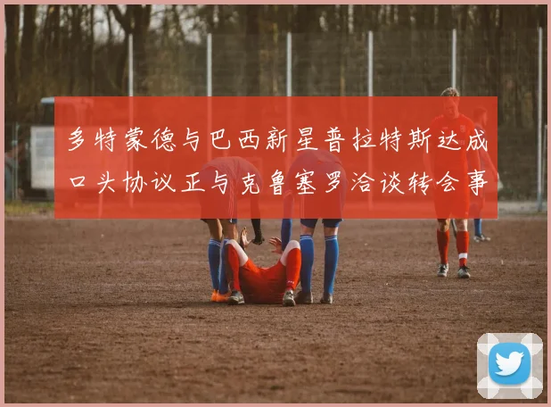 多特蒙德与巴西新星普拉特斯达成口头协议正与克鲁塞罗洽谈转会事宜