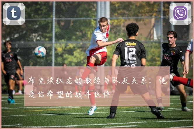 布克谈狄龙的激怒与队友关系：他是你希望的战斗伙伴