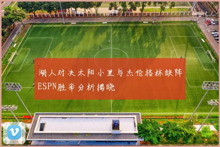 湖人对决太阳小里与杰伦格林缺阵ESPN胜率分析揭晓