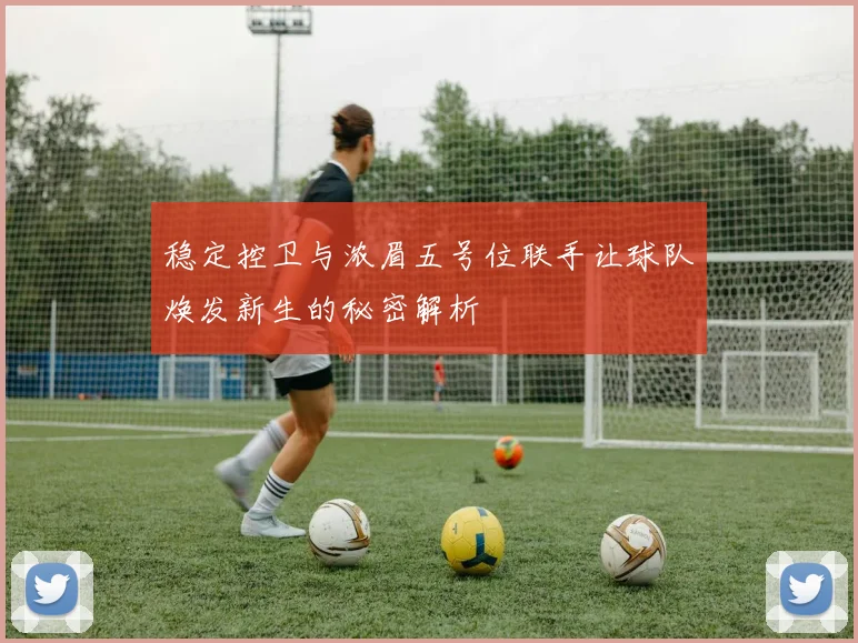 稳定控卫与浓眉五号位联手让球队焕发新生的秘密解析