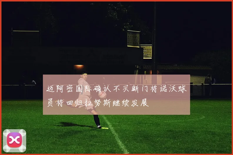 迈阿密国际确认不买断门将诺沃球员将回归拉努斯继续发展