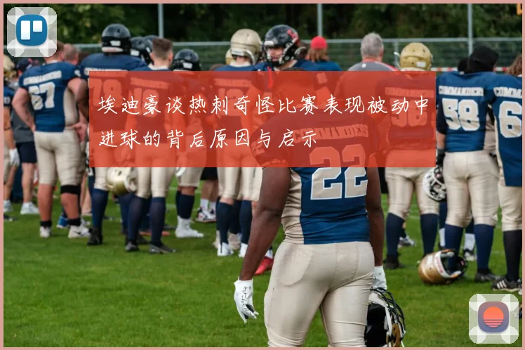 埃迪豪谈热刺奇怪比赛表现被动中进球的背后原因与启示