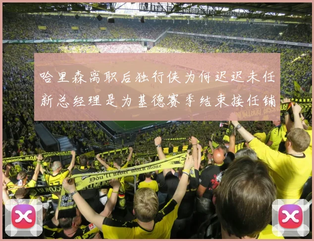哈里森离职后独行侠为何迟迟未任新总经理是为基德赛季结束接任铺路吗