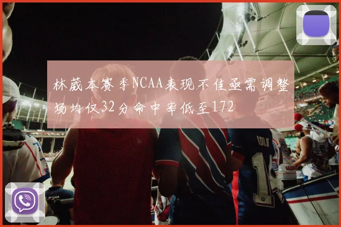 林葳本赛季NCAA表现不佳亟需调整场均仅32分命中率低至172