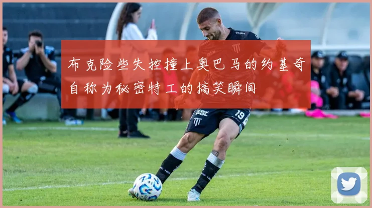 布克险些失控撞上奥巴马的约基奇自称为秘密特工的搞笑瞬间