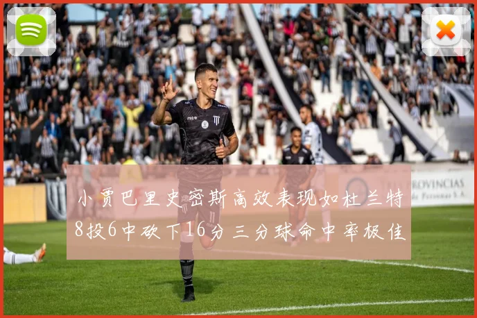 小贾巴里史密斯高效表现如杜兰特8投6中砍下16分三分球命中率极佳