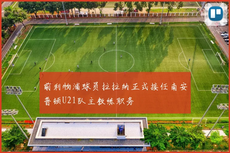 前利物浦球员拉拉纳正式接任南安普顿U21队主教练职务