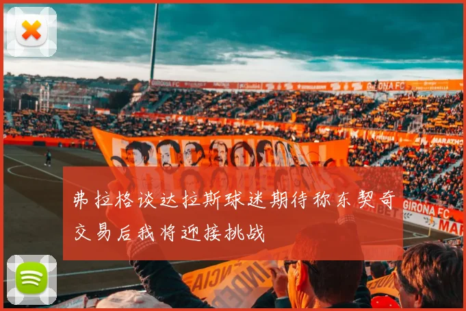 弗拉格谈达拉斯球迷期待称东契奇交易后我将迎接挑战