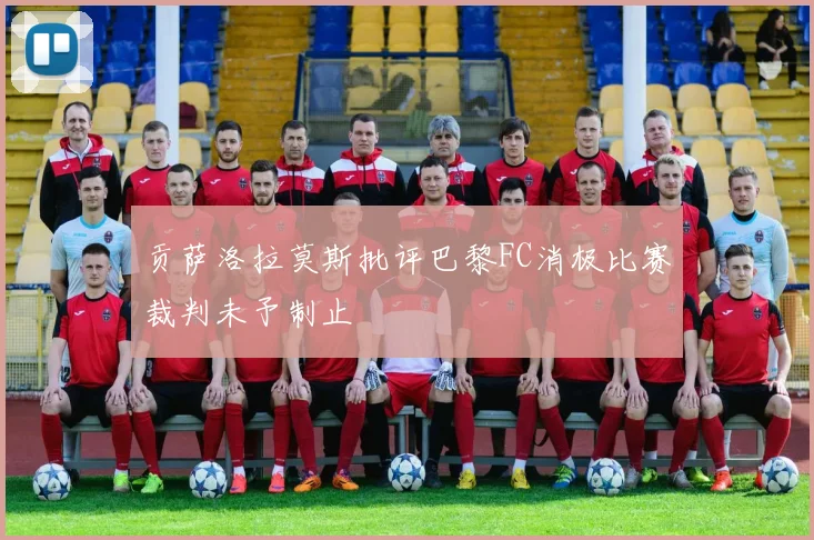 贡萨洛拉莫斯批评巴黎FC消极比赛裁判未予制止