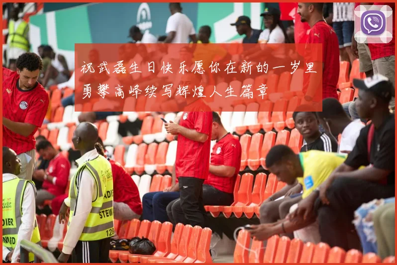 祝武磊生日快乐愿你在新的一岁里勇攀高峰续写辉煌人生篇章