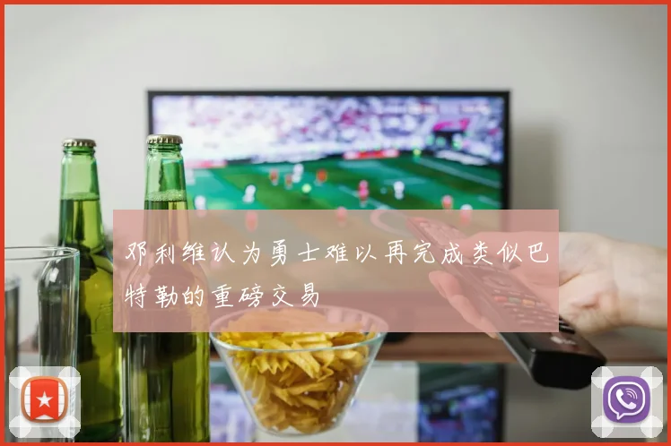 邓利维认为勇士难以再完成类似巴特勒的重磅交易