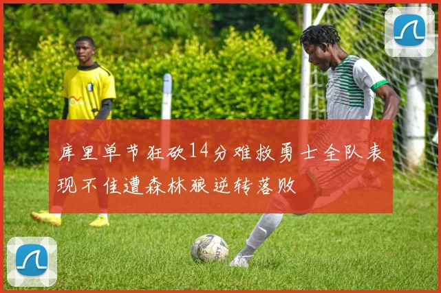 库里单节狂砍14分难救勇士全队表现不佳遭森林狼逆转落败
